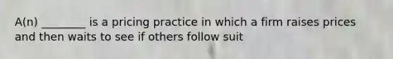 A(n) ________ is a pricing practice in which a firm raises prices and then waits to see if others follow suit