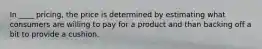 In ____ pricing, the price is determined by estimating what consumers are willing to pay for a product and than backing off a bit to provide a cushion.