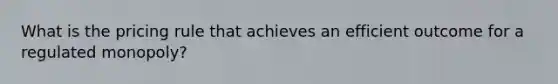 What is the pricing rule that achieves an efficient outcome for a regulated monopoly?