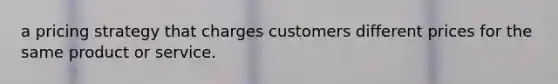 a pricing strategy that charges customers different prices for the same product or service.