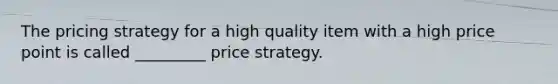 The pricing strategy for a high quality item with a high price point is called _________ price strategy.