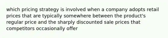 which pricing strategy is involved when a company adopts retail prices that are typically somewhere between the product's regular price and the sharply discounted sale prices that competitors occasionally offer