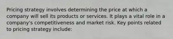 Pricing strategy involves determining the price at which a company will sell its products or services. It plays a vital role in a company's competitiveness and market risk. Key points related to pricing strategy include: