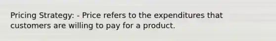 Pricing Strategy: - Price refers to the expenditures that customers are willing to pay for a product.