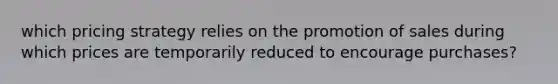 which pricing strategy relies on the promotion of sales during which prices are temporarily reduced to encourage purchases?