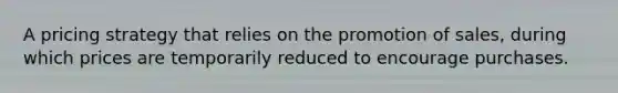 A pricing strategy that relies on the promotion of sales, during which prices are temporarily reduced to encourage purchases.