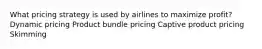 What pricing strategy is used by airlines to maximize profit? Dynamic pricing Product bundle pricing Captive product pricing Skimming