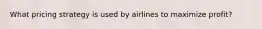 What pricing strategy is used by airlines to maximize profit?