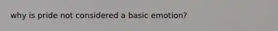 why is pride not considered a basic emotion?