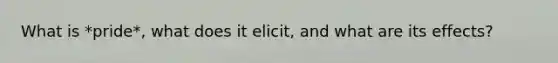 What is *pride*, what does it elicit, and what are its effects?