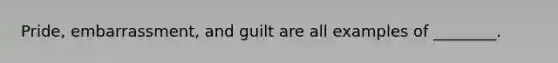 Pride, embarrassment, and guilt are all examples of ________.