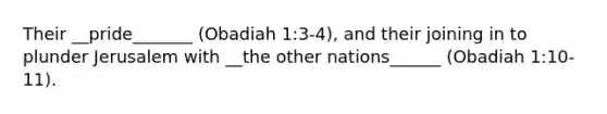 Their __pride_______ (Obadiah 1:3-4), and their joining in to plunder Jerusalem with __the other nations______ (Obadiah 1:10-11).