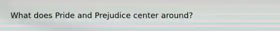 What does Pride and Prejudice center around?