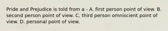 Pride and Prejudice is told from a - A. first person point of view. B. second person point of view. C. third person omniscient point of view. D. personal point of view.