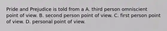 Pride and Prejudice is told from a A. third person omniscient point of view. B. second person point of view. C. first person point of view. D. personal point of view.