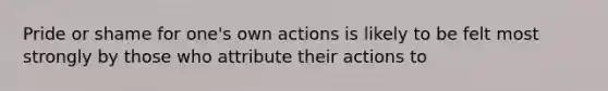 Pride or shame for one's own actions is likely to be felt most strongly by those who attribute their actions to