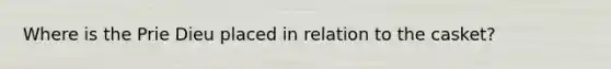 Where is the Prie Dieu placed in relation to the casket?