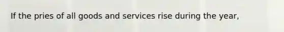 If the pries of all goods and services rise during the year,