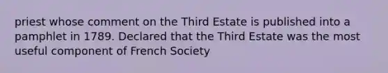 priest whose comment on the Third Estate is published into a pamphlet in 1789. Declared that the Third Estate was the most useful component of French Society