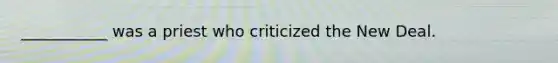 ___________ was a priest who criticized the New Deal.