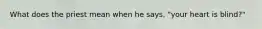What does the priest mean when he says, "your heart is blind?"