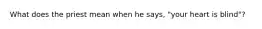 What does the priest mean when he says, "your heart is blind"?