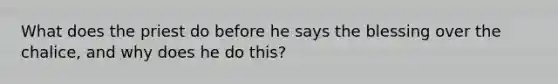 What does the priest do before he says the blessing over the chalice, and why does he do this?