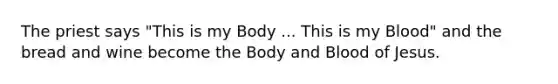 The priest says "This is my Body ... This is my Blood" and the bread and wine become the Body and Blood of Jesus.