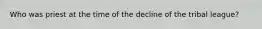 Who was priest at the time of the decline of the tribal league?