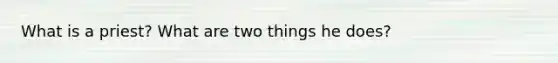 What is a priest? What are two things he does?