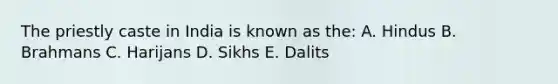 The priestly caste in India is known as the: A. Hindus B. Brahmans C. Harijans D. Sikhs E. Dalits