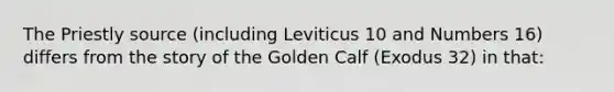 The Priestly source (including Leviticus 10 and Numbers 16) differs from the story of the Golden Calf (Exodus 32) in that: