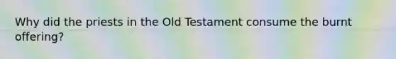 Why did the priests in the Old Testament consume the burnt offering?