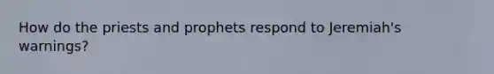 How do the priests and prophets respond to Jeremiah's warnings?