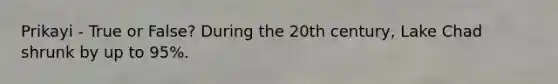 Prikayi - True or False? During the 20th century, Lake Chad shrunk by up to 95%.