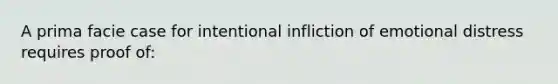 A prima facie case for intentional infliction of emotional distress requires proof of: