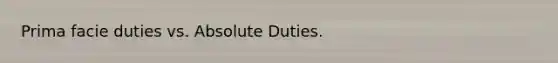 Prima facie duties vs. Absolute Duties.