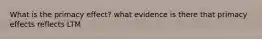 What is the primacy effect? what evidence is there that primacy effects reflects LTM