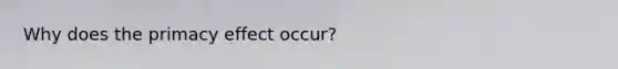 Why does the primacy effect occur?