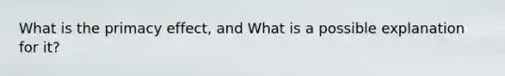 What is the primacy effect, and What is a possible explanation for it?