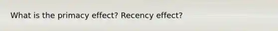 What is the primacy effect? Recency effect?