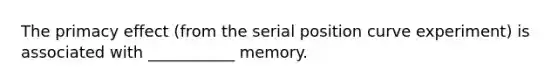 The primacy effect (from the serial position curve experiment) is associated with ___________ memory.