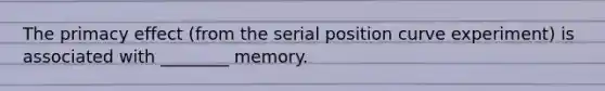 The primacy effect (from the serial position curve experiment) is associated with ________ memory.