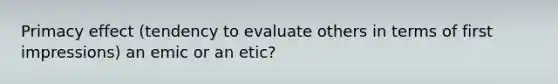 Primacy effect (tendency to evaluate others in terms of first impressions) an emic or an etic?