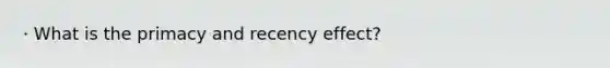 · What is the primacy and recency effect?