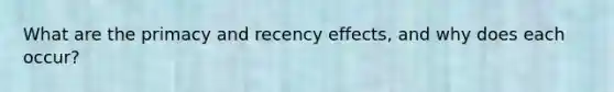 What are the primacy and recency effects, and why does each occur?