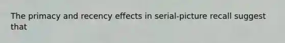 The primacy and recency effects in serial-picture recall suggest that