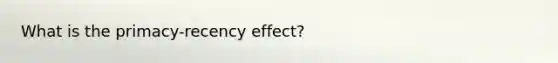 What is the primacy-recency effect?