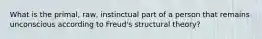 What is the primal, raw, instinctual part of a person that remains unconscious according to Freud's structural theory?