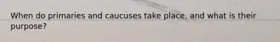 When do primaries and caucuses take place, and what is their purpose?